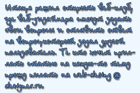 Итак, я решил открыть веб-клуб, где веб-дизайнера смогут задать свои вопросы и оставить ответ на вопрос, который задал другой пользователь. Те кто хочет прислать статью на какую-нибудь тему прошу писать на мой майл.